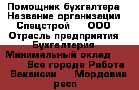 Помощник бухгалтера › Название организации ­ Спецстрой-31, ООО › Отрасль предприятия ­ Бухгалтерия › Минимальный оклад ­ 20 000 - Все города Работа » Вакансии   . Мордовия респ.